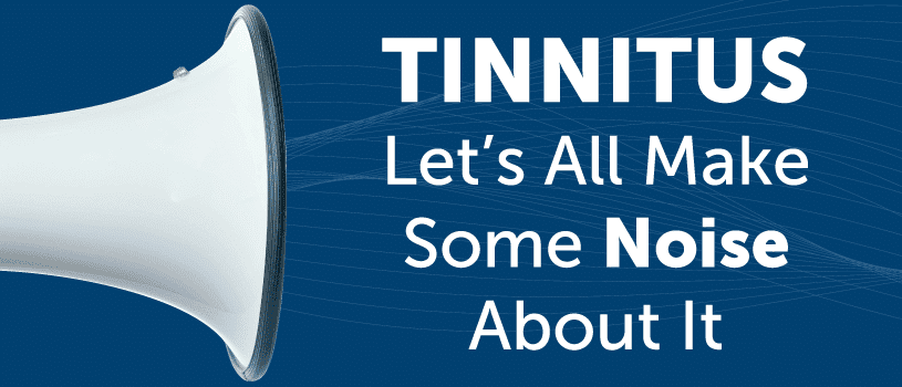 Tinnitus – Let’s All Make Some Noise About It!